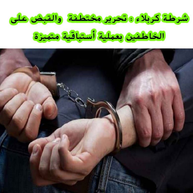 شرطة كربلاء  تحرر مختطفة وتلقي القبض على خاطفيها بعملية أستباقية متميزة